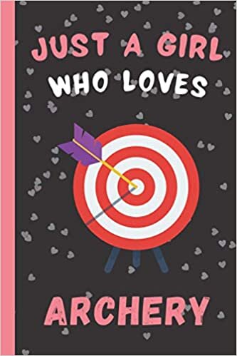 Just A Girl Who Loves Archery Journal Notebook: Blank Lined Notebook Journal For Women and Girls | Great Gift Idea | Funny Cute Gift For Archery Lovers | 6 x 9 inches ,110 lined pages