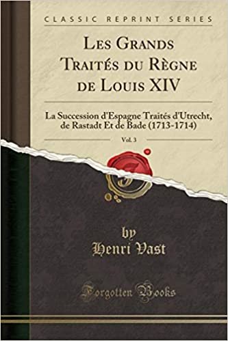 Les Grands Traités du Règne de Louis XIV, Vol. 3: La Succession d'Espagne Traités d'Utrecht, de Rastadt Et de Bade (1713-1714) (Classic Reprint)