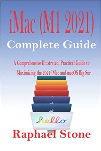 iMac (M1 2021) Complete Guide: A Comprehensive Illustrated, Practical Guide to Maximizing the 2021 iMac and MacOS Big Sur