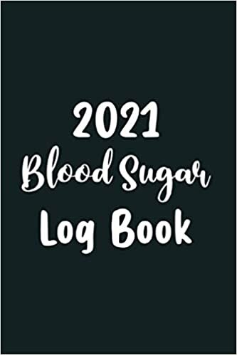 2021 Blood Sugar Log Book: Blood Sugar Level Recording Book, Simple Tracking Journal with NOTES, Breakfast, Lunch, Dinner, Bed Before & After Tracking...