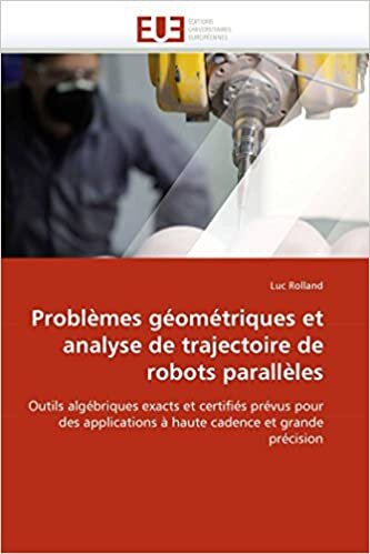 Problèmes géométriques et analyse de trajectoire de robots parallèles: Outils algébriques exacts et certifiés prévus pour des applications à haute cadence et grande précision (Omn.Univ.Europ.)