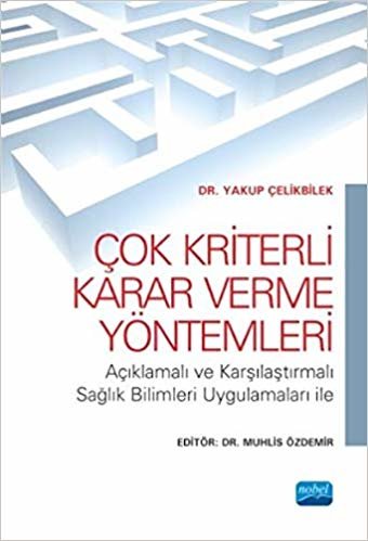 Çok Kriterli Karar Verme Yöntemleri: Açıklamalı ve Karşılaştırmalı Sağlık Bilimleri Uygulamaları İle