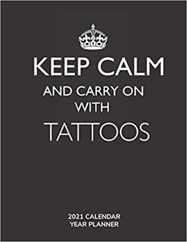 Keep Calm and Carry On with Tattoos - 2021 Calendar Year Planner: Hobby Enthusiast and Fan - Monthly & Weekly Calendar - Yearly Planner - Annual Daily Diary Book