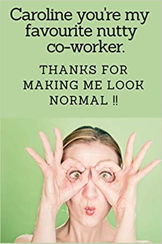 Caroline you're my favourite nutty co-worker. Thanks for making me look normal !!: Caroline gift, A gift for Caroline, Just for Caroline gift, a ... present, 100 page journal, 6X9 inches