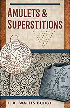 Amulets and Superstitions: The Original Texts With Translations and Descriptions of a Long Series of Egyptian, Sumerian, Assyrian, Hebrew, Christian indir