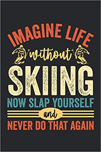 Imagine Life Without Skiing Now Slap Yourself And Never Do That Again: Blank Lined Notebook: Funny Skiing Journal For Skier, Boys, Girls, Men And Women