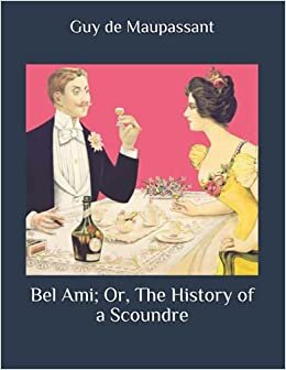 Bel Ami; Or, The History of a Scoundre: Political and social corruption of men who use women for professional advancement. Large Print