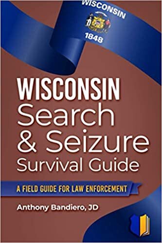Wisconsin Search & Seizure Survival Guide: A Field Guide for Law Enforcement