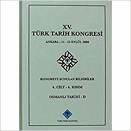 15. Türk Tarih Kongresi 4. Cilt - 4. Kısım, Osmanlı Tarihi - D: Ankara : 11 - 15 Eylül 2006Kongreye Sunulan Bildiriler