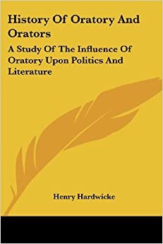 History Of Oratory And Orators: A Study Of The Influence Of Oratory Upon Politics And Literature