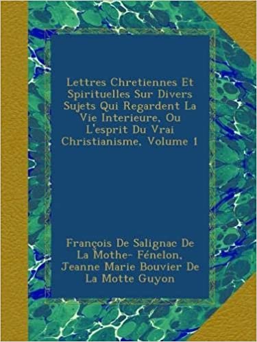 Lettres Chretiennes Et Spirituelles Sur Divers Sujets Qui Regardent La Vie Interieure, Ou L'esprit Du Vrai Christianisme, Volume 1 indir