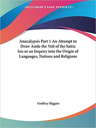 Anacalypsis: v. 1: An Attempt to Draw Aside the Veil of the Saitic Isis; or an Inquiry into the Origin of Languages, Nations and Religions