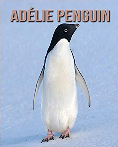 Adélie Penguin: Beautiful Pictures & Interesting Facts Children Book About Adélie Penguin