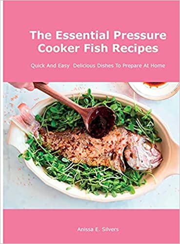 The Essential Pressure Cooker Fish Recipes: Quick And Easy Delicious Dishes To Prepare At Home