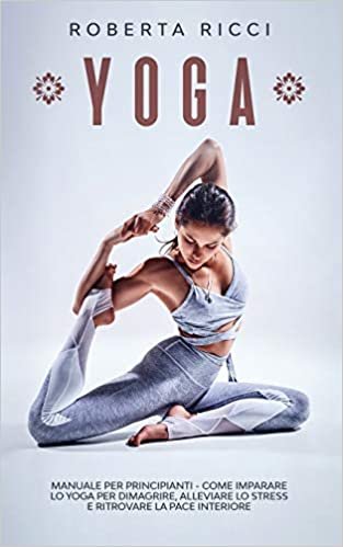 Yoga: Manuale Per Principianti - Come Imparare Lo Yoga Per Dimagrire, Alleviare Lo Stress e Ritrovare La Pace Interiore (Yoga per Principianti) indir