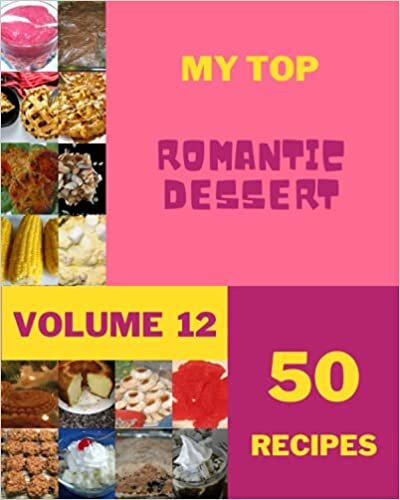 My Top 50 Romantic Dessert Recipes Volume 12: A Romantic Dessert Cookbook for Effortless Meals