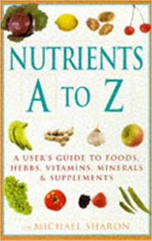 Nutrients A-Z: A User's Guide to Foods, Herbs, Vitamins, Minerals & Supplements: A User's Guide to Foods, Herbs, Vitamins, Minerals and Supplements indir
