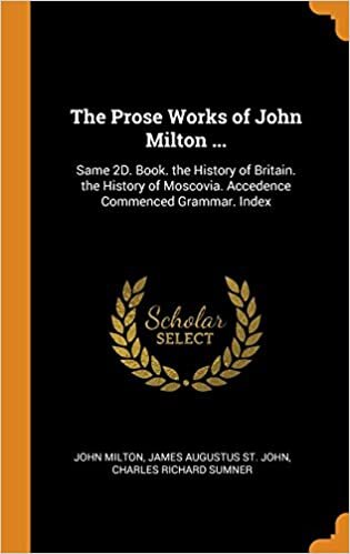 The Prose Works of John Milton ...: Same 2D. Book. the History of Britain. the History of Moscovia. Accedence Commenced Grammar. Index indir