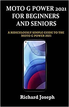 MOTO G POWER 2021 FOR BEGINNERS AND SENIORS: A RIDICULOUSLY SIMPLE GUIDE TO THE MOTO G POWER 2021