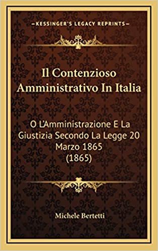 Il Contenzioso Amministrativo In Italia: O L'Amministrazione E La Giustizia Secondo La Legge 20 Marzo 1865 (1865)