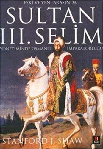 Sultan III. Selim Yönetiminde Osmanlı İmparatorluğu: Eski ve Yeni Arasında indir