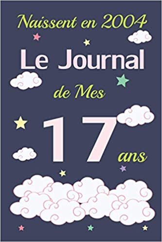 Naissent en 2004 Le Journal de Mes 17 ans: Journal Intime pour écrire Et dessin, Cadeau fille 17 ans Anniversaire, agenda personnel