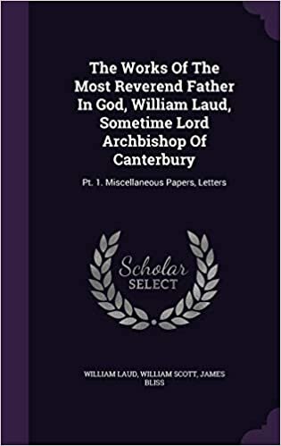 The Works Of The Most Reverend Father In God, William Laud, Sometime Lord Archbishop Of Canterbury: Pt. 1. Miscellaneous Papers, Letters