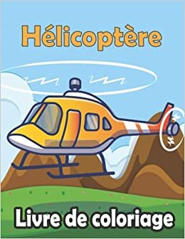 Hélicoptère Livre de coloriage: Livre de coloriage parfait pour les garçons, les filles et les enfants de 4 à 8 Ans et Plus , Format A4