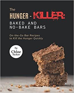 The Hunger-Killer: Baked and No-Bake Bars: On-the-Go Bar Recipes to Kill the Hunger Quickly