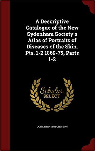 A Descriptive Catalogue of the New Sydenham Society's Atlas of Portraits of Diseases of the Skin. Pts. 1-2 1869-75, Parts 1-2