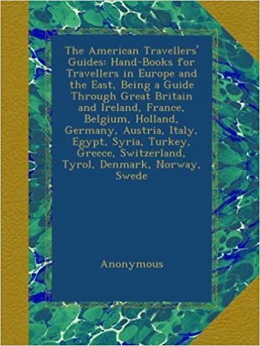 The American Travellers' Guides: Hand-Books for Travellers in Europe and the East, Being a Guide Through Great Britain and Ireland, France, Belgium, ... Switzerland, Tyrol, Denmark, Norway, Swede
