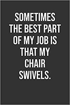 Sometimes The Best Part Of My Job Is That My Chair Swivels.: Funny Blank Lined Notebook Great Gag Gift For Co Workers
