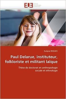 Paul Delarue, instituteur, folkloriste et militant laïque: Thèse de doctorat en anthropologie sociale et ethnologie (Omn.Univ.Europ.)