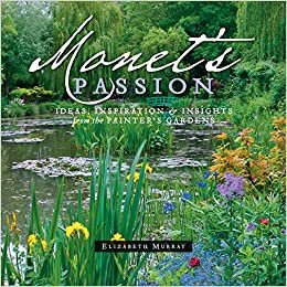 Monet'S Passion Ideas, Inspiration and Insights from the Painter's Gardens: Ideas, Inspiration & Insights from the Painter's Gardens