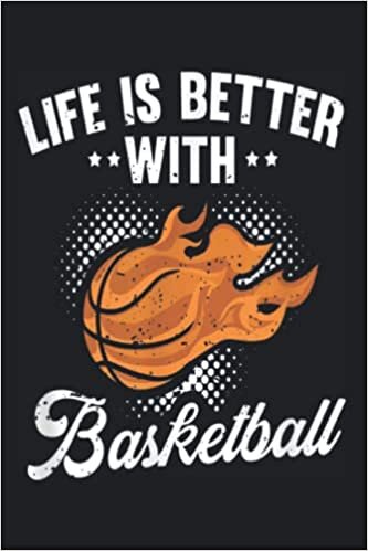 Life Is Better With Basketball: Funny Basketball Accessorie and Merch for Basketball Sports Lovers - Basketball Gift for Basketball Players. 120 Pages