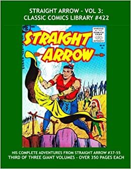 Straight Arrow - Vol. 3: Classic Comics Library #422: Giant 415 Page Volume, Largest Collection in Print!