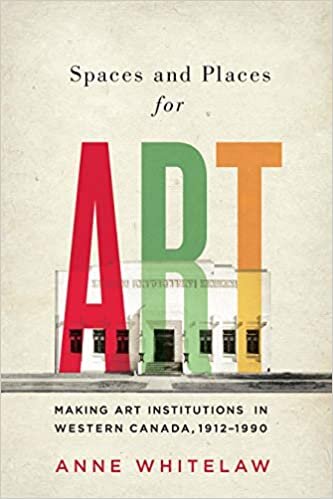 Spaces and Places for Art: Making Art Institutions in Western Canada, 1912-1990 (McGill-Queen's/Beaverbrook Canadian Foundation Studies in Art History, Band 21)