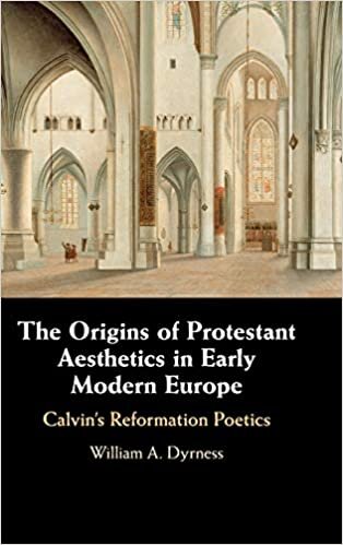 The Origins of Protestant Aesthetics in Early Modern Europe: Calvin's Reformation Poetics