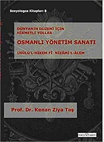 Osmanlı Yönetim Sanatı: Dünyanın Düzeni İçin Hikmetli Yollar Osmanlı Yönetim Sanatı (Usulü'l- Hikem Fi Nizami'l-Alem)