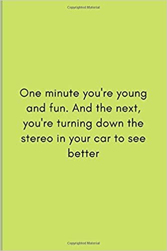One minute you're young and fun. And the next, you're turning down the stereo in your car to see better: Journal (6'' x 9'')