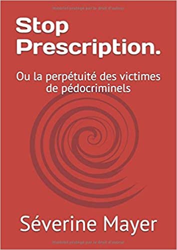 Stop Prescription.: Ou la perpétuité des victimes de pédocriminels