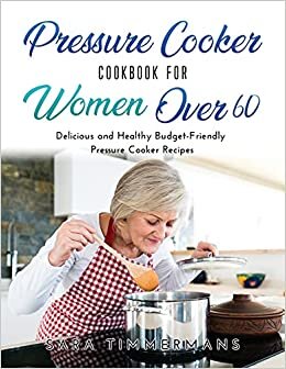 Pressure Cooker Cookbook For Women Over 60: Delicious and Healthy Budget-Friendly Pressure Cooker Recipes indir