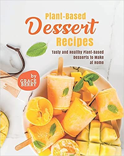 Plant-Based Dessert Recipes: Tasty and Healthy Plant-Based Desserts to Make at Home