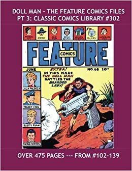 Doll Man - The Feature Comics Files Pt 3: Classic Comics Library #302: Third Of Three Giant Volumes Covering the Doll man Stories From Feature Comics ... -- Over 475 Pages -- All Stories - No Ads