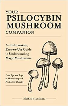 Your Psilocybin Mushroom Companion: An Informative, Easy-to-Use Guide to Understanding Magic Mushrooms -- From Tips and Trips to Microdosing and Psychedelic Therapy