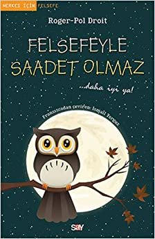 Felsefeyle Saadet Olmaz: Herkes İçin Felsefe ... daha iyi ya!