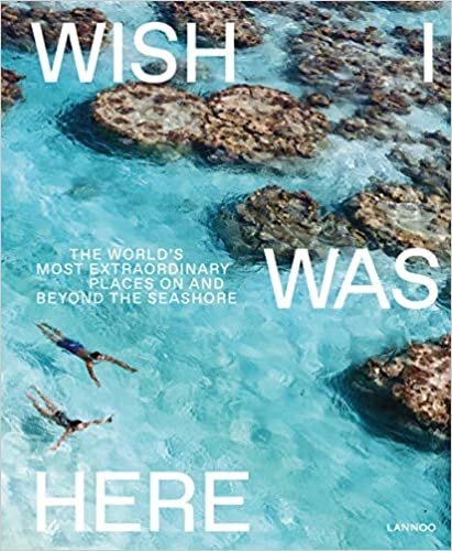 Wish I Was Here The World's Most Extraordinary Places on and Beyond the Seashore: The world's most extraordinary places at the waterfront