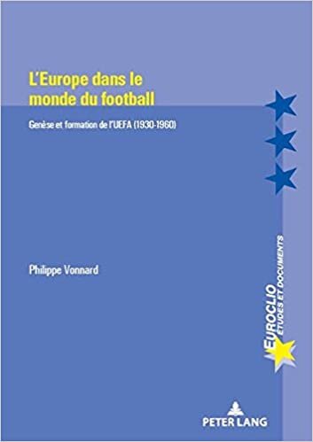 L'Europe dans le monde du football: Genèse et formation de l’UEFA (1930-1960) (Euroclio / Etudes et Documents / Studies and Documents, Band 105)