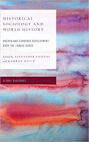 Historical Sociology and World History: Uneven and Combined Development Over the Longue Duree (Global Dialogues: Developing Non-Eurocentric IR and ... Non Eurocentric Visions of the Global)