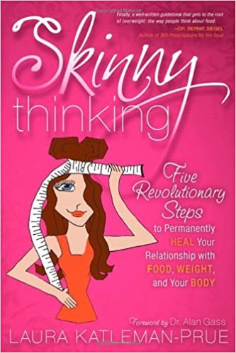 Skinny Thinking: Five Revolutionary Steps to Permanently Heal Your Relationship With Food, Weight, and Your Body